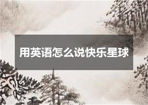用英语怎么说快乐星球