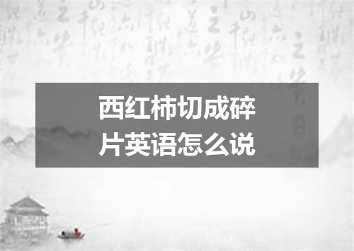 西红柿切成碎片英语怎么说