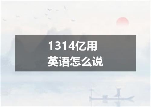 1314亿用英语怎么说
