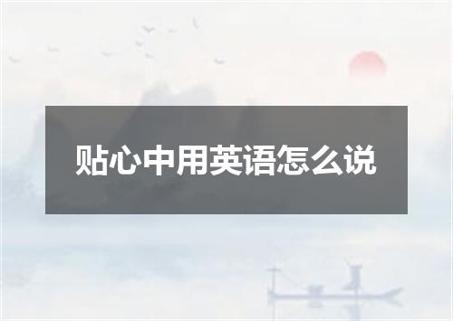 贴心中用英语怎么说
