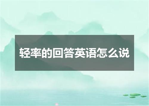 轻率的回答英语怎么说