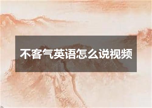 不客气英语怎么说视频