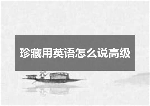 珍藏用英语怎么说高级