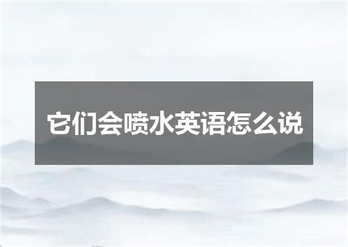 它们会喷水英语怎么说