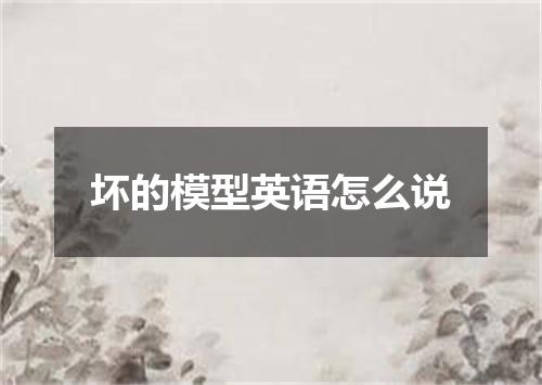 坏的模型英语怎么说