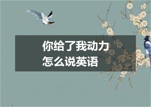 你给了我动力怎么说英语
