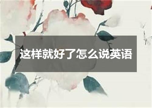这样就好了怎么说英语