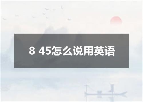 8 45怎么说用英语