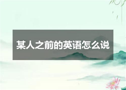 某人之前的英语怎么说