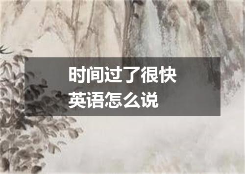 时间过了很快英语怎么说