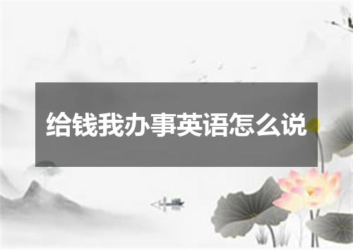 给钱我办事英语怎么说