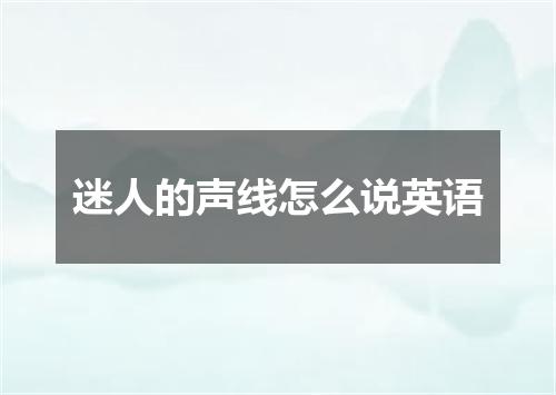 迷人的声线怎么说英语