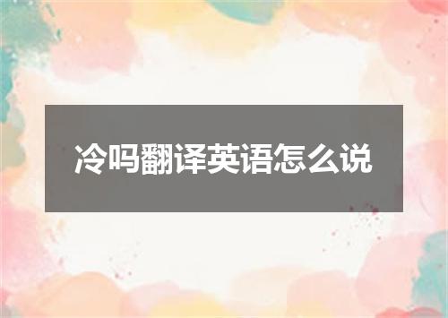 冷吗翻译英语怎么说