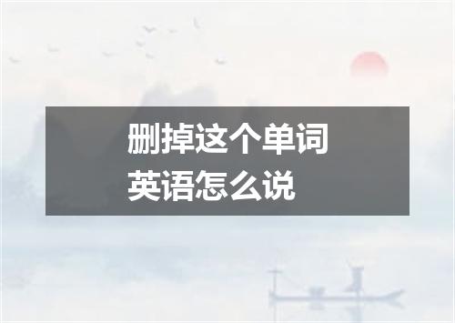 删掉这个单词英语怎么说