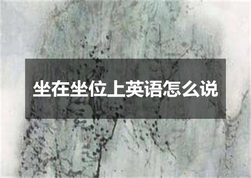 坐在坐位上英语怎么说