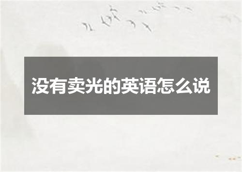 没有卖光的英语怎么说