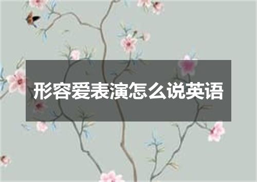 形容爱表演怎么说英语