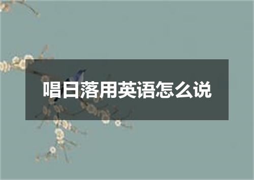 唱日落用英语怎么说