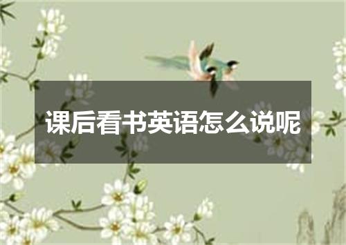课后看书英语怎么说呢