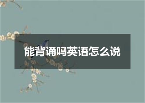 能背诵吗英语怎么说