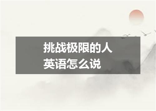 挑战极限的人英语怎么说