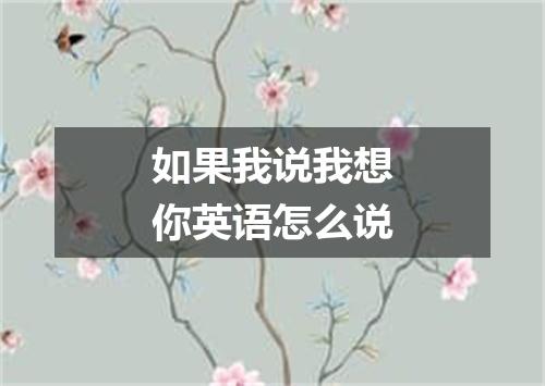 如果我说我想你英语怎么说