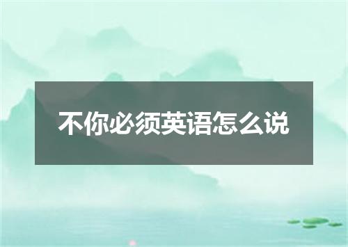 不你必须英语怎么说