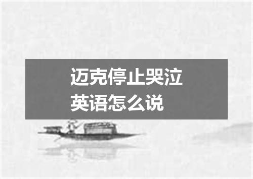 迈克停止哭泣英语怎么说