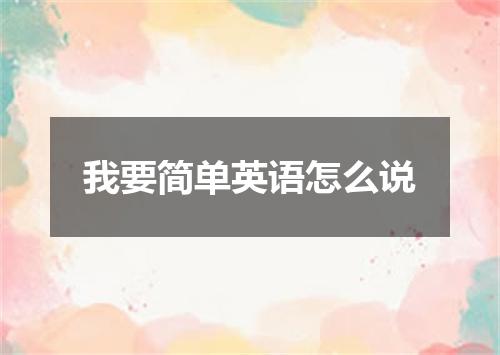 我要简单英语怎么说