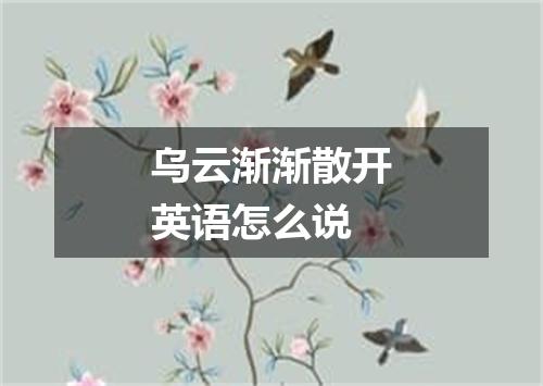 乌云渐渐散开英语怎么说