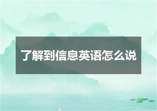 了解到信息英语怎么说