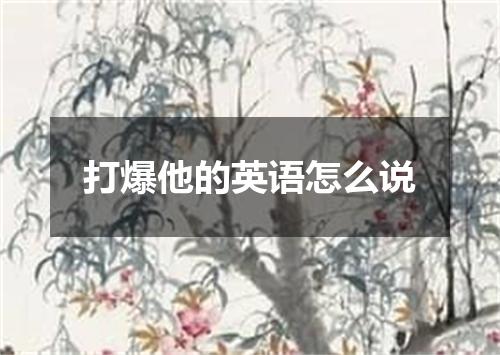 打爆他的英语怎么说