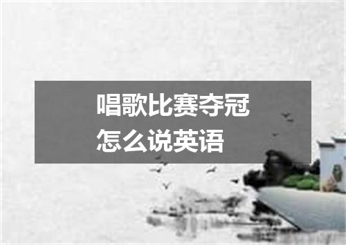唱歌比赛夺冠怎么说英语