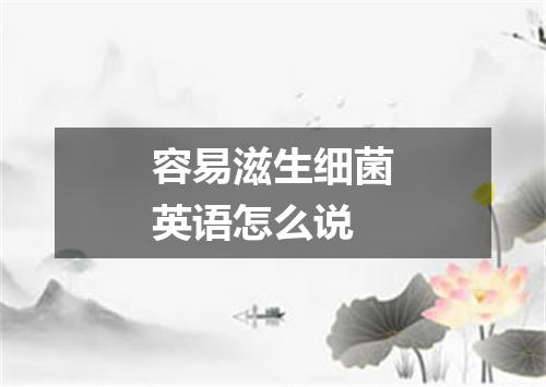 容易滋生细菌英语怎么说