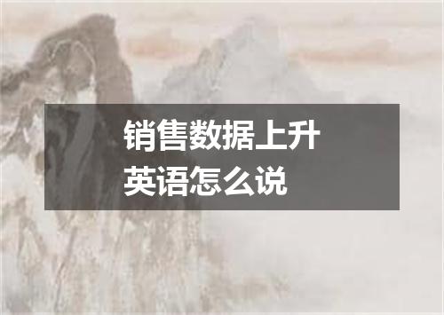 销售数据上升英语怎么说