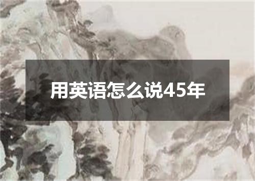 用英语怎么说45年