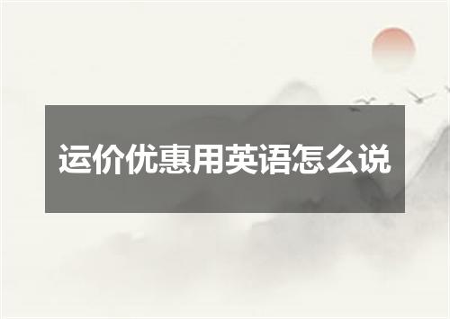 运价优惠用英语怎么说