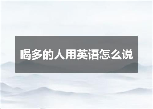 喝多的人用英语怎么说