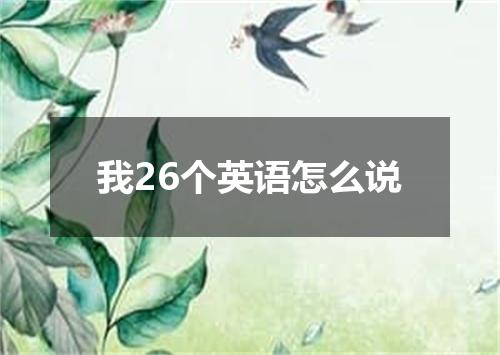 我26个英语怎么说
