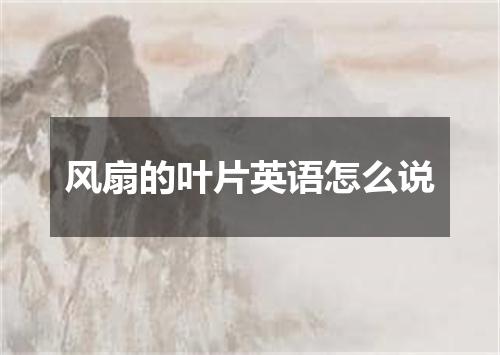 风扇的叶片英语怎么说