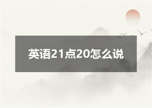 英语21点20怎么说