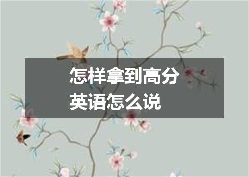 怎样拿到高分英语怎么说