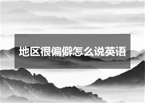 地区很偏僻怎么说英语