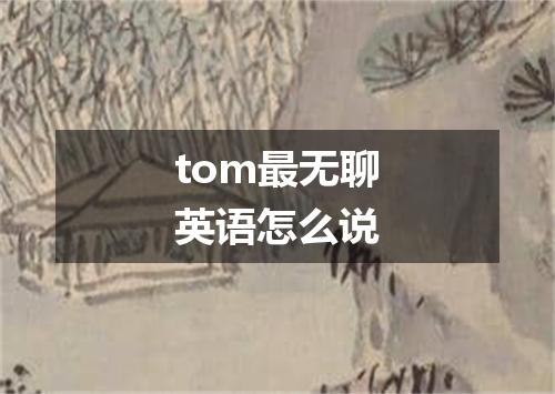 tom最无聊英语怎么说
