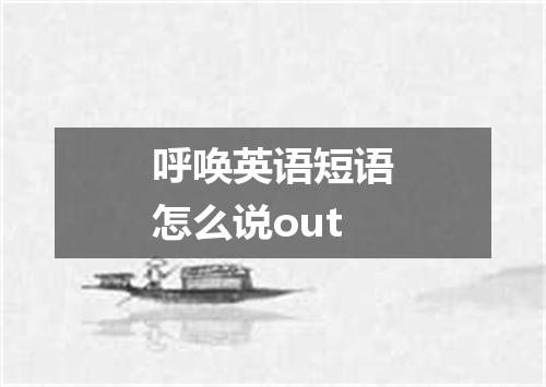 呼唤英语短语怎么说out