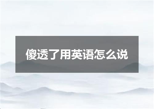 傻透了用英语怎么说