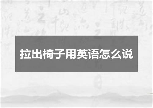 拉出椅子用英语怎么说