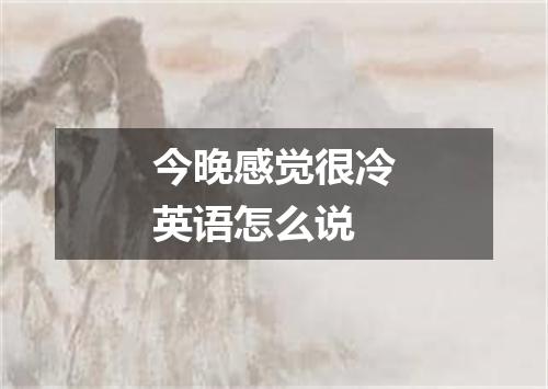 今晚感觉很冷英语怎么说