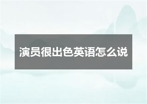 演员很出色英语怎么说