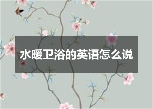 水暖卫浴的英语怎么说